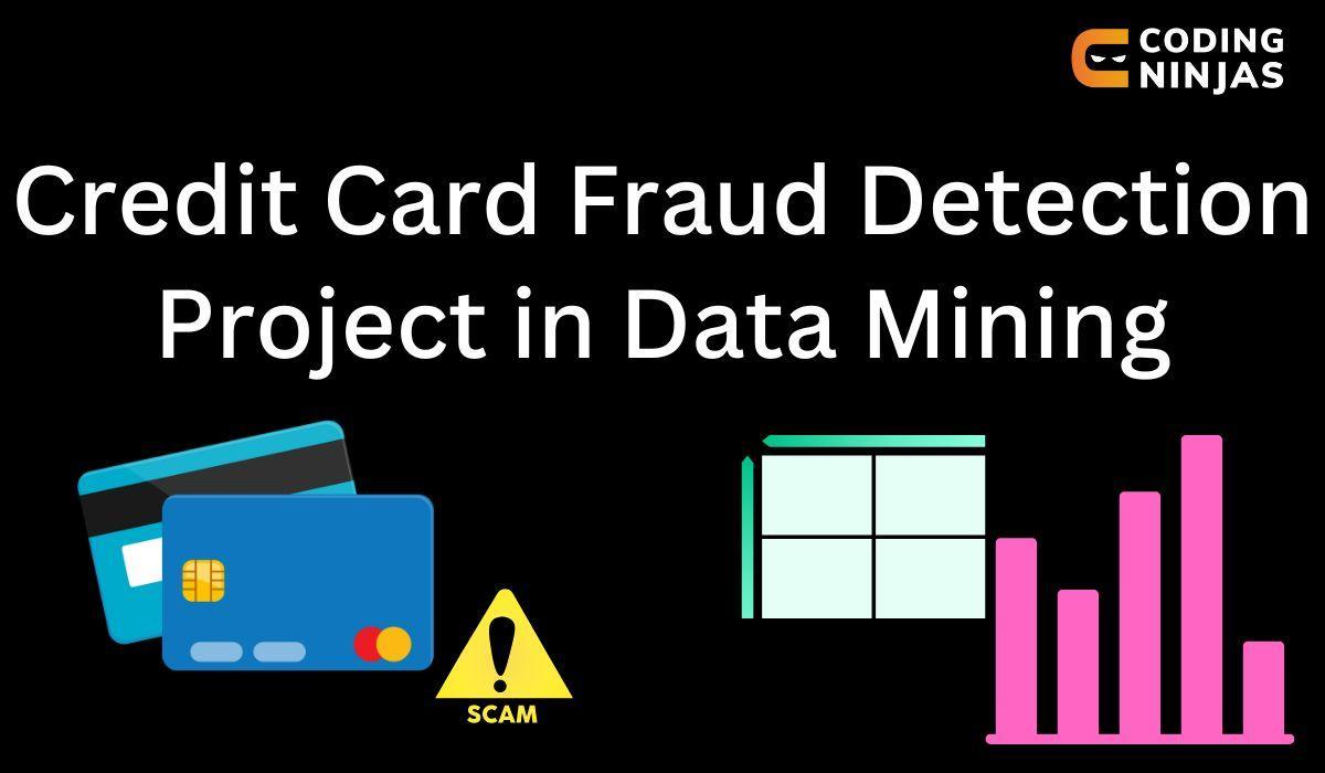 Credit Card Fraud Detection Project In Data Mining - Coding Ninjas