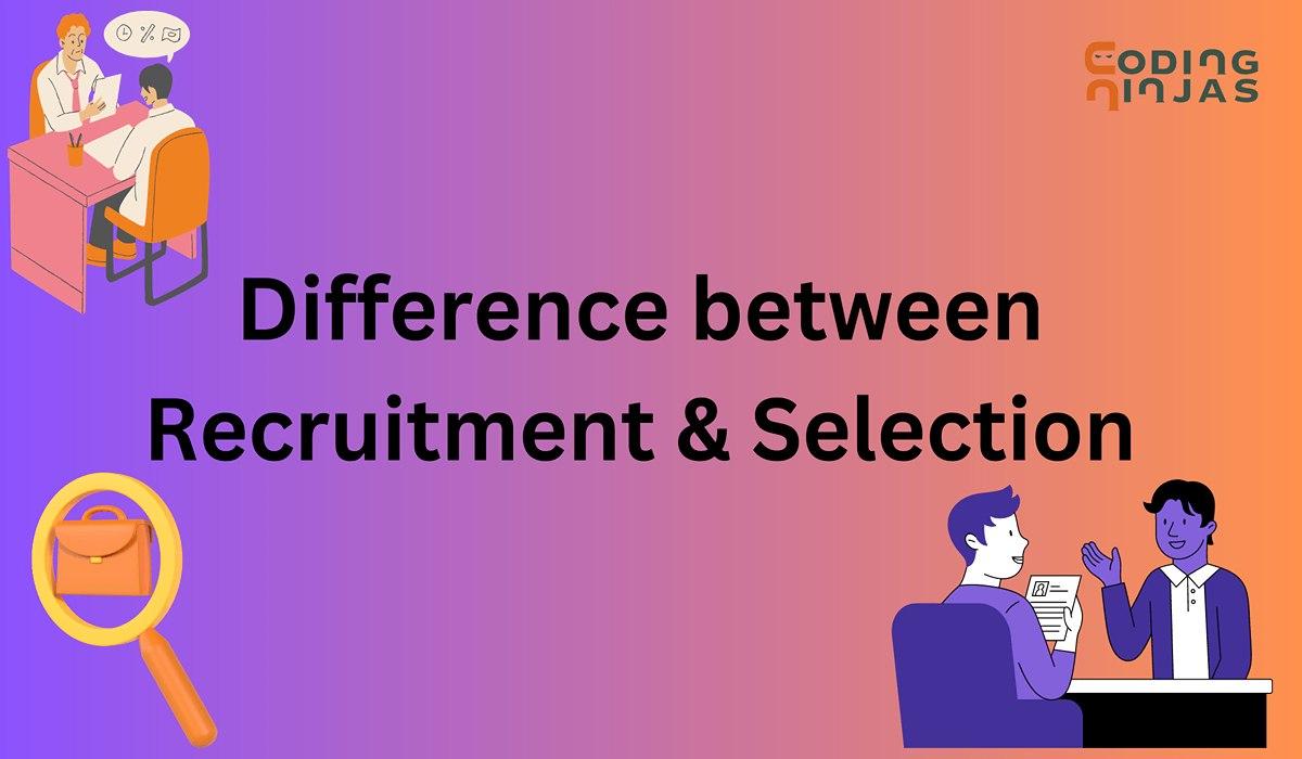 Difference Between Recruitment And Selection - Coding Ninjas