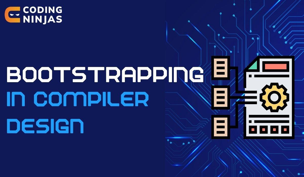 Bootstrapping In Compiler Design - Coding Ninjas