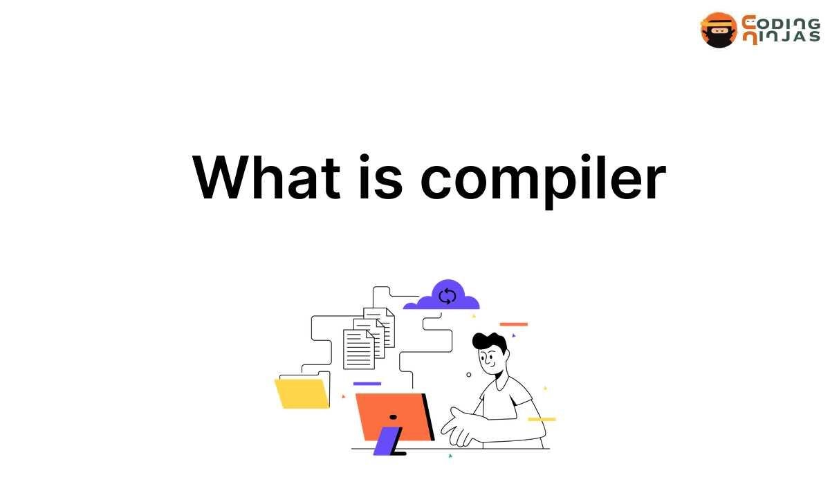 What Is A Compiler? - Coding Ninjas