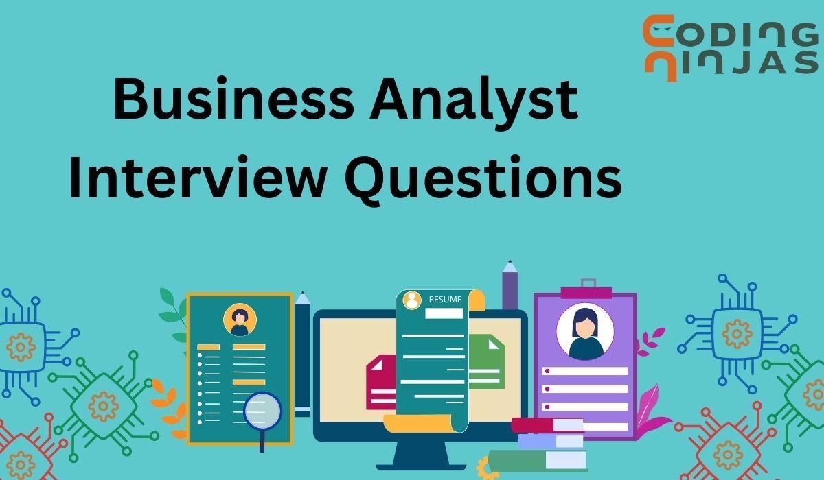 Top 60 Business Analyst Interview Questions and Answers Coding Ninjas